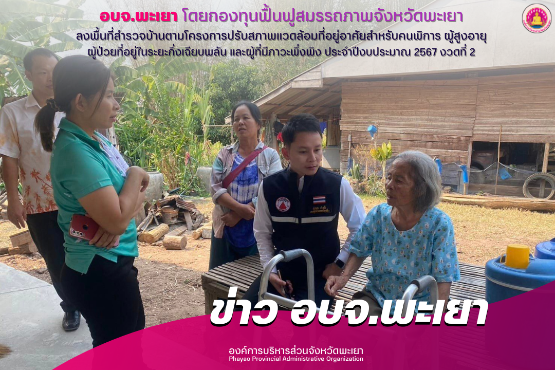 องค์การบริหารส่วนจังหวัดพะเยา โดยกองทุนฟื้นฟูสมรรถภาพจังหวัดพะเยา ลงพื้นที่สำรวจบ้านตามโครงการปรับสภาพแวดล้อมที่อยู่อาศัยสำหรับคนพิการ ผู้สูงอายุ ผู้ป่วยที่อยู่ในระยะกึ่งเฉียบพลัน และผู้ที่มีภาวะพึ่งพิง ประจำปีงบประมาณ 2567 งวดที่ 2