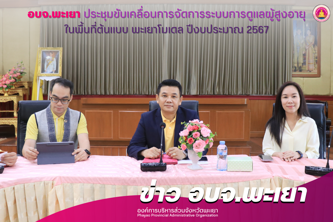 องค์การบริหารส่วนจังหวัดพะเยา ประชุมขับเคลื่อนการจัดการระบบการดูแลผู้สูงอายุในพื้นที่ต้นแบบ พะเยาโมเดล ปีงบประมาณ 2567